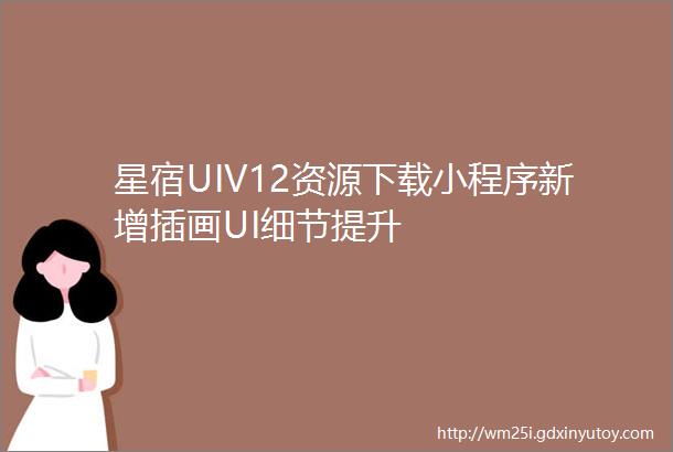 星宿UIV12资源下载小程序新增插画UI细节提升