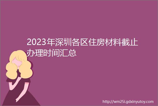 2023年深圳各区住房材料截止办理时间汇总